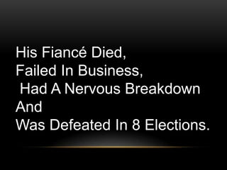 His Fiancé Died,
Failed In Business,
Had A Nervous Breakdown
And
Was Defeated In 8 Elections.
 