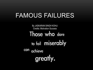 FAMOUS FAILURES
By JASKARAN SINGH KOHLI
Credits: Motivation Success
 
