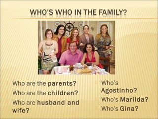    Who are the parents?       Who’s
   Who are the children?       Agostinho?
   Who are husband and
                               Who’s Marilda?
    wife?                      Who’s Gina?
 