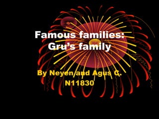 Famous families:
Gru’s family
By Neyen and Agus C.
N11830
 