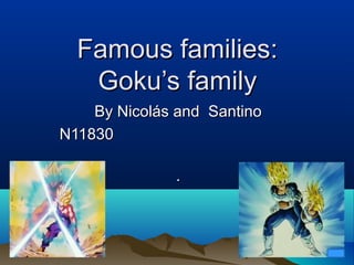 Famous families:Famous families:
Goku’s familyGoku’s family
By Nicolás and SantinoBy Nicolás and Santino
N11830N11830
..
 
