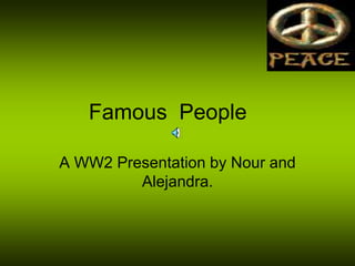 Famous People

A WW2 Presentation by Nour and
         Alejandra.
 