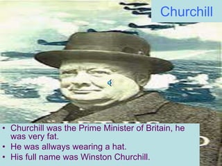 Churchill




• Churchill was the Prime Minister of Britain, he
  was very fat.
• He was allways wearing a hat.
• His full name was Winston Churchill.
 