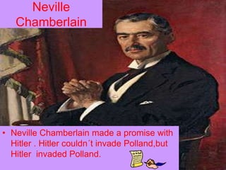 Neville
   Chamberlain




• Neville Chamberlain made a promise with
  Hitler . Hitler couldn´t invade Polland,but
  Hitler invaded Polland.
 