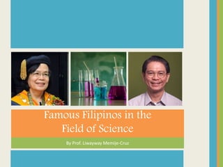 By Prof. Liwayway Memije-Cruz
Famous Filipinos in the
Field of Science
 