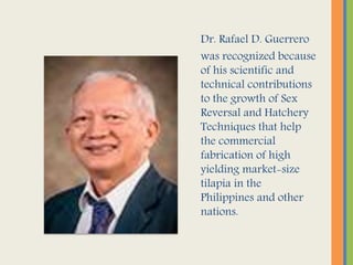 Dr. Rafael D. Guerrero
was recognized because
of his scientific and
technical contributions
to the growth of Sex
Reversal ...