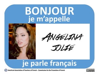 BONJOUR 
je m’appelle 
Angelina 
jolie 
je parle français 
American Association of Teachers of French – Commission for the Promotion of French 
 
