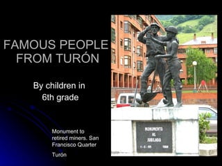 FAMOUS PEOPLE  FROM TURÓN ,[object Object],[object Object],Monument to retired miners. San Francisco Quarter Turón 