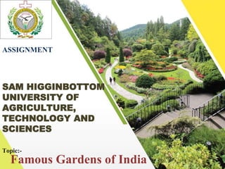 Famous Gardens of India
SAM HIGGINBOTTOM
UNIVERSITY OF
AGRICULTURE,
TECHNOLOGY AND
SCIENCES
Topic:-
ASSIGNMENT
 