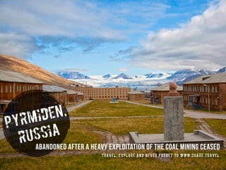 pyrMIDEN,
RUSSIA
abandoned after a heavy exploitation of the coal mining ceased
travel, explore and never forget to www.share.travel
 