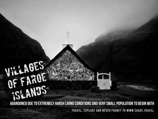 VILLAGES
OF FAROE
ISLANDS
abandoned due to extremely harsh living conditions and very small population to begin with
travel, explore and never forget to www.share.travel
 