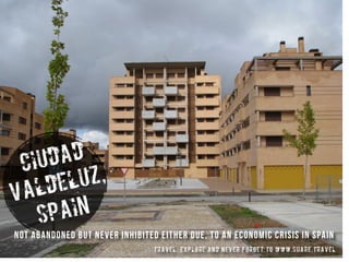 ciudad
valdeluz,
spain
travel, explore and never forget to www.share.travel
not abandoned but never inhibited either due, to an economic crisis in spain
 