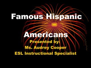 Famous Hispanic    Americans Presented by:  Ms. Audrey Cooper ESL Instructional Specialist 