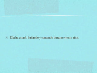 Ella ha estado bailando y cantando durante viente años.
 