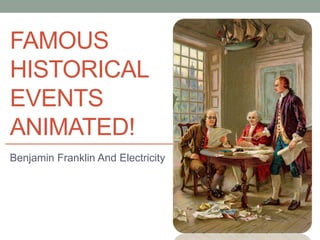 FAMOUS
HISTORICAL
EVENTS
ANIMATED!
Benjamin Franklin And Electricity
 