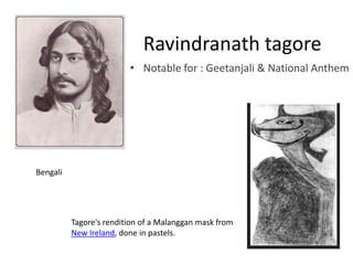 Ravindranath tagore
• Notable for : Geetanjali & National Anthem

Bengali

Tagore's rendition of a Malanggan mask from
New Ireland, done in pastels.

 