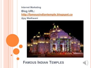 Internet Marketing
Blog URL:
http://famousindiantemple.blogspot.ca
Ajay Wadhwani




 FAMOUS INDIAN TEMPLES
 