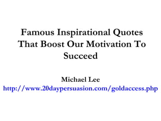 Famous Inspirational Quotes That Boost Our Motivation To Succeed  Michael Lee http://www.20daypersuasion.com/goldaccess.php 