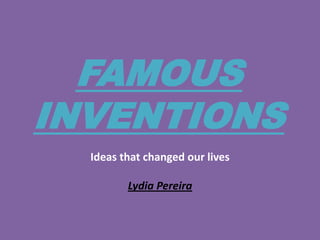 FAMOUS INVENTIONS Ideas that changed our lives Lydia Pereira  