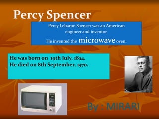 He was born on 19th July, 1894.
He died on 8th September, 1970.
Percy Spencer
By : MIRARI
Percy Lebaron Spencer was an Ame...