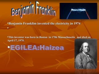 •Benjamin Franklim invented the electricity in 1974
•
•This inventor was born in Boston in 1706 Massachusetts and died on
...