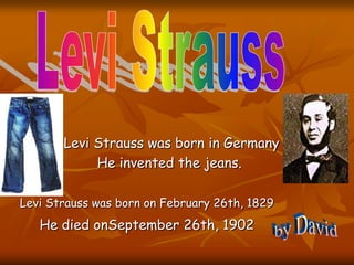 Levi Strauss was born in Germany
He invented the jeans.
Levi Strauss was born on February 26th, 1829
He died onSeptember 2...