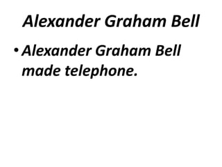 Alexander Graham Bell
• Alexander Graham Bell
  made telephone.
 