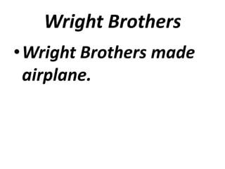 Wright Brothers
•Wright Brothers made
 airplane.
 
