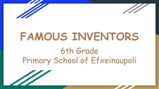 FAMOUS INVENTORS
6th Grade
Primary School of Efxeinoupoli
 