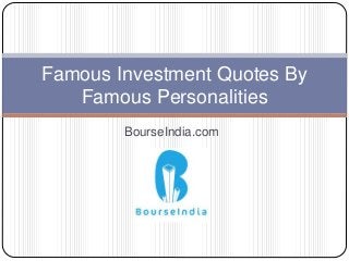 BourseIndia.com
Famous Investment Quotes By
Famous Personalities
 