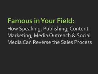 Famous in Your Field: How Speaking, Publishing, Content Marketing, Media Outreach & Social Media Can Reverse the Sales Process 