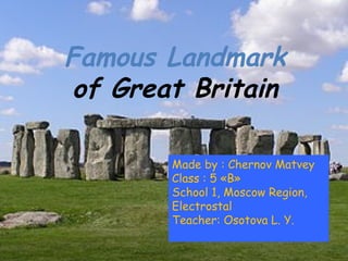Famous Landmark
of Great Britain
Made by : Chernov Matvey
Class : 5 «B»
School 1, Moscow Region,
Electrostal
Teacher: Osotova L. Y.

 