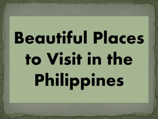 Beautiful Places
to Visit in the
Philippines
 