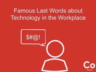 Famous Last Words about
Technology in the Workplace
$#@!
 