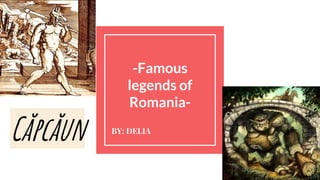 -Famous
legends of
Romania-
BY: DELIA
Căpcăun
 