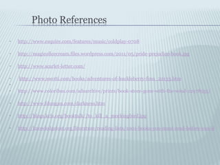http://www.esquire.com/features/music/coldplay-0708 http://magicoficecream.files.wordpress.com/2011/05/pride-prejudice-book.jpg   http://www.scarlet-letter.com/   http://www.swotti.com/books/adventures-of-huckleberry-finn_22133.htm http://www.coloribus.com/adsarchive/prints/book-store-gone-with-the-wind-12978555/   http://www.fdungan.com/darkness.htm   http://blogs.kcls.org/booktalk//to_kill_a_mockingbird.jpg   http://knowledgelost.org/literature/reading-lists/1001-books-you-must-read-before-you-die/wuthering-heights   