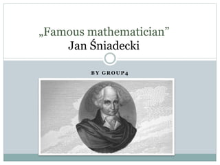B Y G R O U P 4
„Famous mathematician”
Jan Śniadecki
 