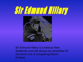 Sir Edmund Hillary is a famous New Zealander and will always be remember for his heroic live of conquering Mount Everest. Sir Edmund Hillary 