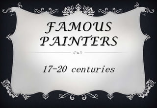 FAMOUS
PAINTERS
17-20 centuries
 