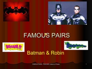 FFAAMMOOUUSS PPAAIIRRSS 
Batman & Robin 
FAMOUS PAIRS - TEACHER: LLiilliiaannaa LLoo PPrreeiiaattoo 11 
 