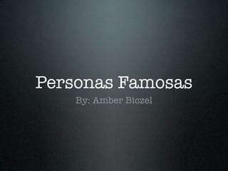 Personas Famosas
    By: Amber Biczel
 