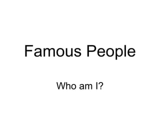 Famous People

   Who am I?
 