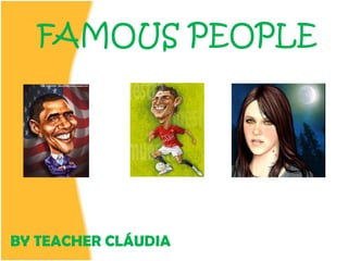 FAMOUS PEOPLE
BY TEACHER CLÁUDIA
 