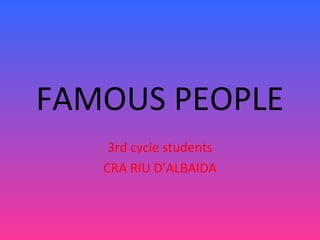 FAMOUS PEOPLE
3rd cycle students
CRA RIU D’ALBAIDA

 