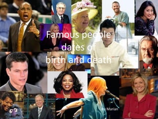Famous people
dates of
birth and death
By Marian
 