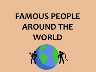 FAMOUS PEOPLE
AROUND THE
WORLD
 