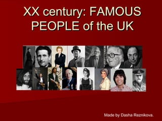 XX century: FAMOUS
 PEOPLE of the UK




            Made by Dasha Reznikova.
 