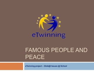 FAMOUS PEOPLE AND
PEACE
eTwinning project – Glob@l Issues @ School
 