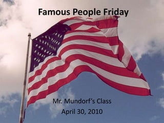 Famous People Friday Mr. Mundorf’s Class April 30, 2010 