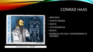 CONRAD HAAS
• BIRTHDAY:
• 1509 IN VIENNA
• DEATH:
• 1576 ROMANYA
• BOOKS:
• BOMBOLO OR HELP, FANTISSISSIMO IS
INVISIBLE
 